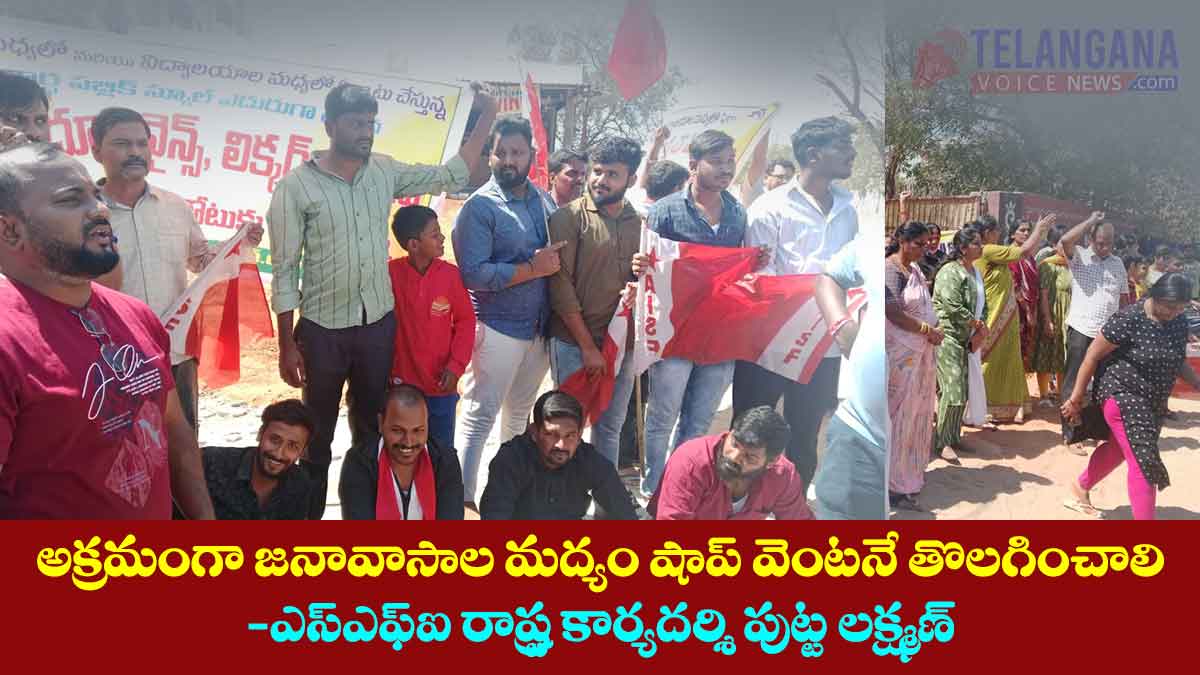 అక్రమంగా జనావాసాల మద్యం షాప్ వెంటనే తొలగించాలి-ఎస్ఎఫ్ఐ రాష్ట్ర కార్యదర్శి పుట్ట లక్ష్మణ్